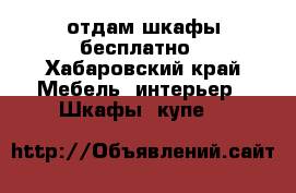 отдам шкафы бесплатно - Хабаровский край Мебель, интерьер » Шкафы, купе   